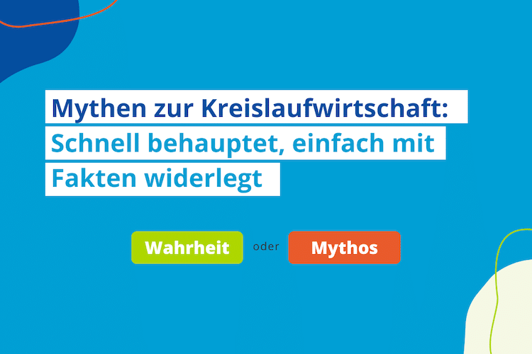 Mythen zur Kreislaufwirtschaft: Schnell behauptet, einfach mit Fakten widerlegt